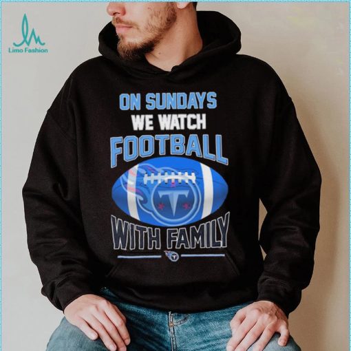 Tennessee Titans On Sundays We Watch Football With Family Shirt