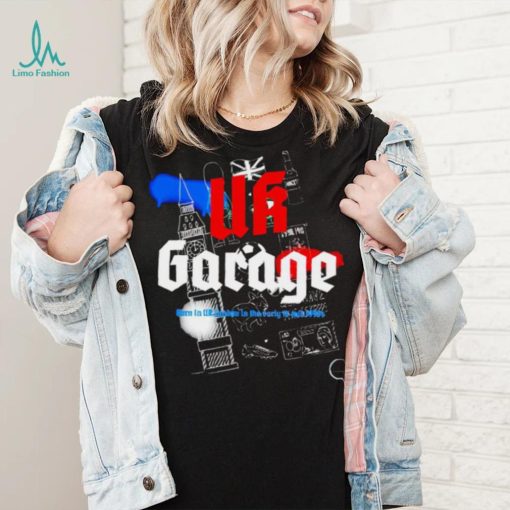 UK Garage Born in UK London in the early to Mid 1990s shirt