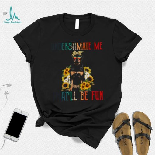 Underestimate Me That’ll Be Fun Rottweiler Dog Sunflower Shirt