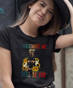 Underestimate Me That’ll Be Fun Rottweiler Dog Sunflower Shirt