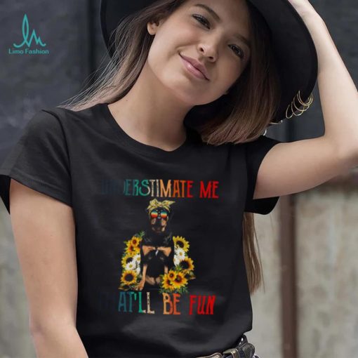 Underestimate Me That’ll Be Fun Rottweiler Dog Sunflower Shirt