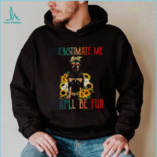 Underestimate Me That’ll Be Fun Rottweiler Dog Sunflower Shirt