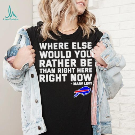 Where Else Would You Rather Be Than Right Here Right Now Marv Levy Buffalo Bills Shirt