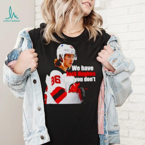 we have Jack Hughes and you don’t New Jersey Devils shirt