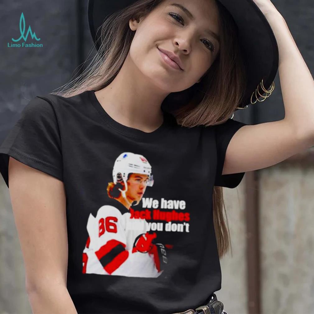 We have Jack Hughes and you don't New Jersey Devils shirt