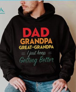 Dad Grandpa Great Grandpa I Just Keep Getting Better Teeshirt