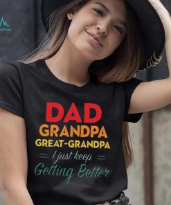 Dad Grandpa Great Grandpa I Just Keep Getting Better Teeshirt