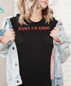 Damn I’m Good Shirt