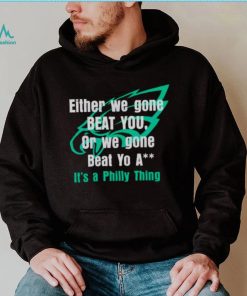 Either We Gone Beat You It’s A Philly Thing shirt