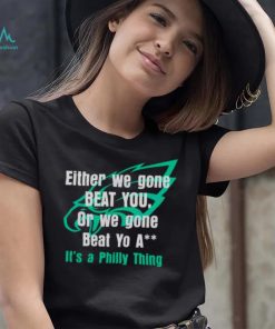 Either We Gone Beat You It’s A Philly Thing shirt