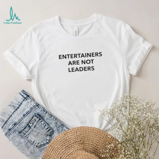 Entertainers Are Not Leaders T Shirt