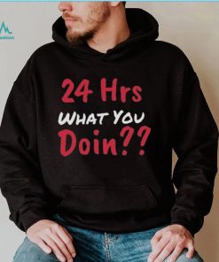 Funny 24 Hrs What You Doin Shirt