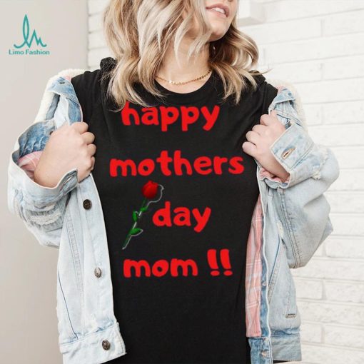 Happy Mothers Day Mom with rose T shirt