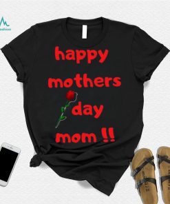 Happy Mothers Day Mom with rose T shirt