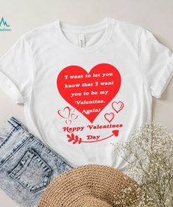 Happy Valentines Day I want to let you know that I want you to be my Valentine again T shirt