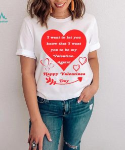 Happy Valentines Day I want to let you know that I want you to be my Valentine again T shirt