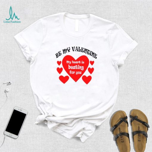 Heart be my Valentine my heart is beating for you T shirt