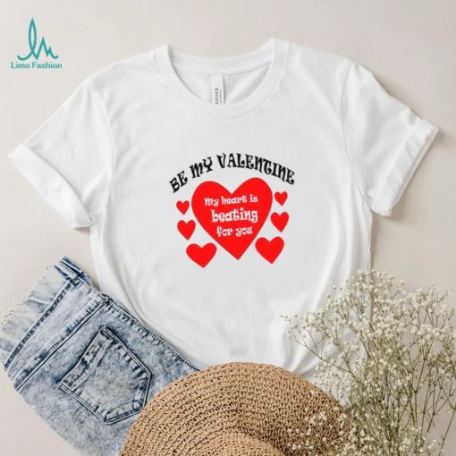 Heart be my Valentine my heart is beating for you T shirt