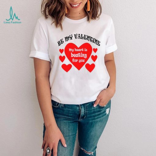 Heart be my Valentine my heart is beating for you T shirt