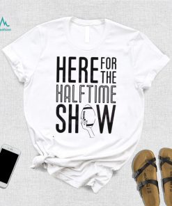Here For The Halftime Show Super Bowl Lvii Shirt