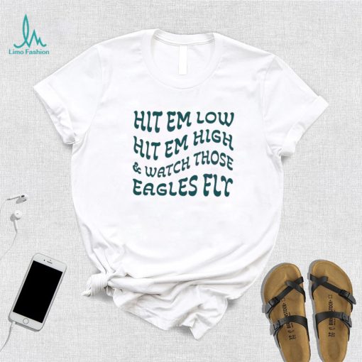 Hit Em Low Hit Em High And Watch Those Eagles Fly Shirt