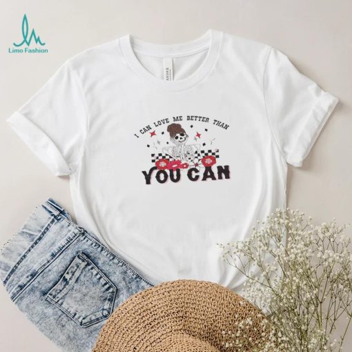 I Can Love Me Better Than You Can Funny Valentines Day Shirt