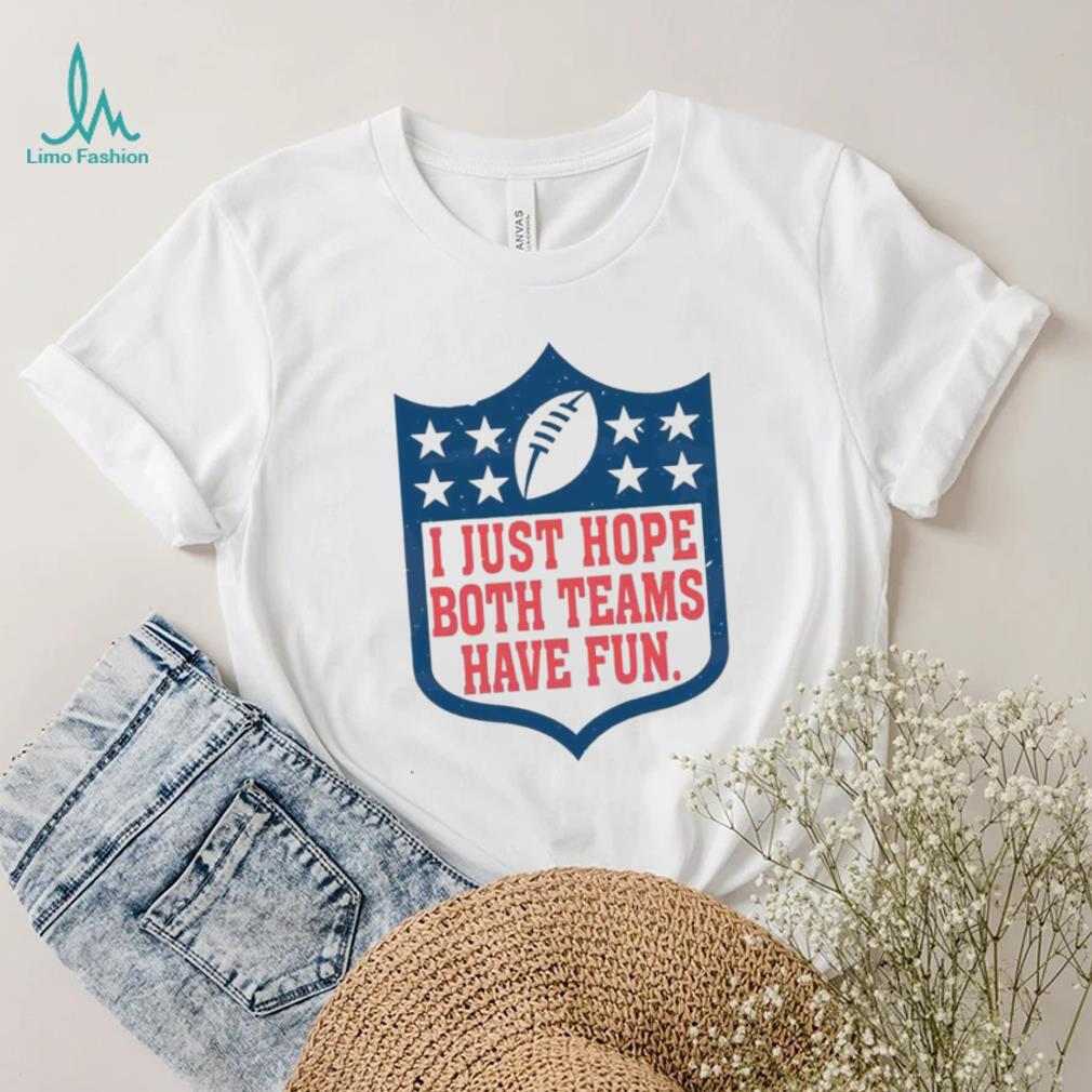 I Just Hope Both Teams Have Fun Shirt I Just Hope Both Teams Have Fun Shirt