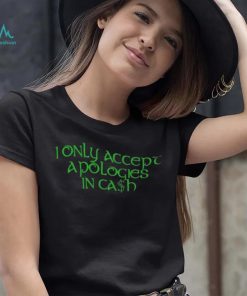 I Only Accept Apologies In Cash Shirt