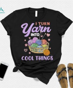 I Turn Yarn Into Cool Things Shirt