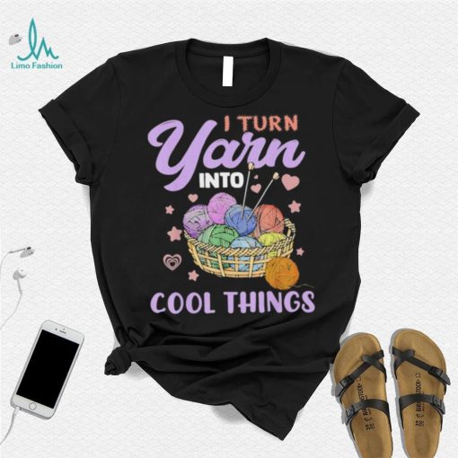 I Turn Yarn Into Cool Things Shirt