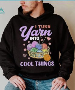 I Turn Yarn Into Cool Things Shirt