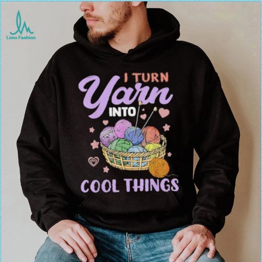 I Turn Yarn Into Cool Things Shirt