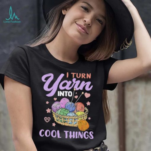 I Turn Yarn Into Cool Things Shirt