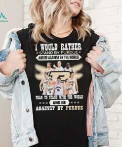 I Would Rather Stand By Purdue And Be Against By The World Than To Stand With The World And Be Against By Purdue Shirt