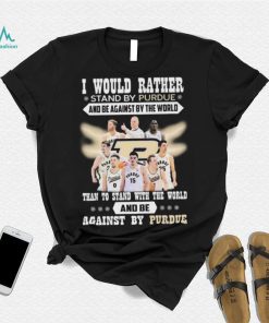 I Would Rather Stand By Purdue And Be Against By The World Than To Stand With The World And Be Against By Purdue Shirt