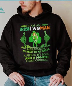 I am an Irish woman I was born with my heart on my sleeve a fire in my soul and a mouth I can’t control shirt