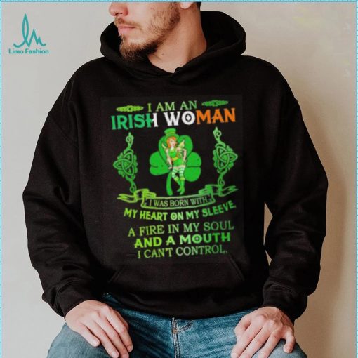 I am an Irish woman I was born with my heart on my sleeve a fire in my soul and a mouth I can’t control shirt