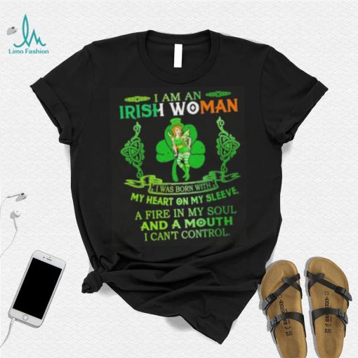 I am an Irish woman I was born with my heart on my sleeve a fire in my soul and a mouth I can’t control shirt