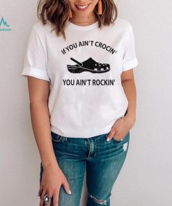 If You Ain’t Crocin’ You Ain’t Rockin’ Funny Crocs Shirt