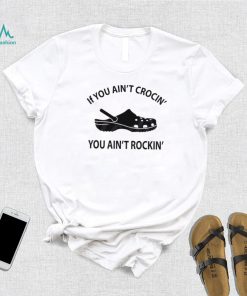 If You Ain’t Crocin’ You Ain’t Rockin’ Funny Crocs Shirt