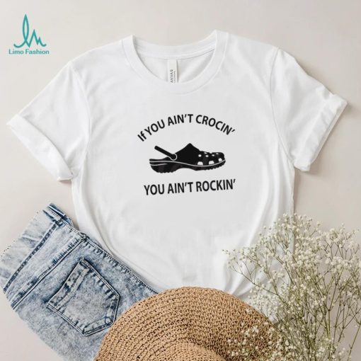 If You Ain’t Crocin’ You Ain’t Rockin’ Funny Crocs Shirt