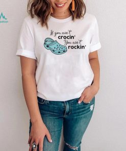 If You Ain’t Crocin’ You Ain’t Rockin’ Funny Saying Shirt