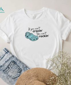 If You Ain’t Crocin’ You Ain’t Rockin’ Funny Saying Shirt