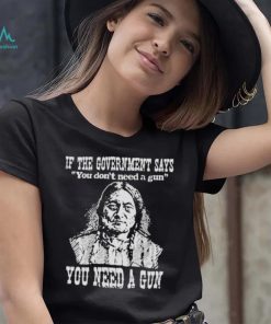 If the government says You don’t need a gun You need a gun memories shirt