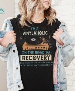 Im A Vinylaholic On The Road To Recovery On The Way To Get More Vinyl Records Shirt