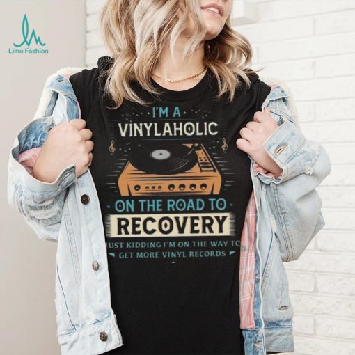 Im A Vinylaholic On The Road To Recovery On The Way To Get More Vinyl Records Shirt