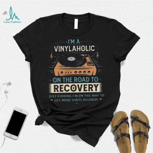 Im A Vinylaholic On The Road To Recovery On The Way To Get More Vinyl Records Shirt