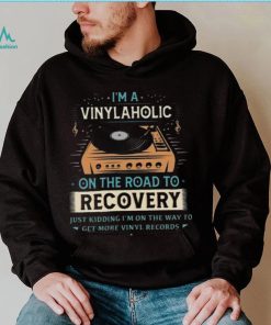 Im A Vinylaholic On The Road To Recovery On The Way To Get More Vinyl Records Shirt