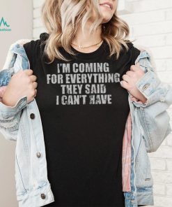 I’m Coming For Everything They Said I Can’t Have Shirt