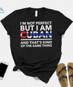 Im Not Perfect But I Am Cuban And Thats Kind Of The Same Thing Shirt